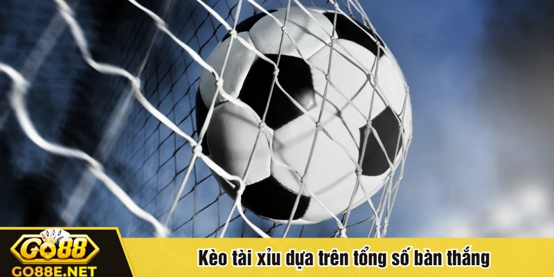 Kèo tài xỉu dựa trên tổng số bàn thắng